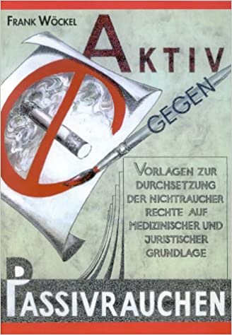 Aktiv gegen Passivrauchen Vorlagen zur Durchsetzung der Nichtraucherrechte auf medizinischer und juristischer Grundlage Buch